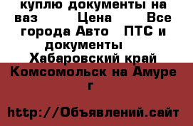 куплю документы на ваз 2108 › Цена ­ 1 - Все города Авто » ПТС и документы   . Хабаровский край,Комсомольск-на-Амуре г.